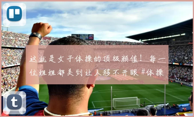 这就是女子体操的顶级颜值！每一位姐姐都美到让人移不开眼 #体操美女##性感好身材##女性力量之美#