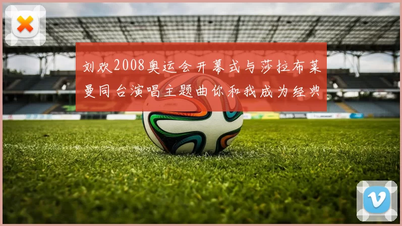 刘欢2008奥运会开幕式与莎拉布莱曼同台演唱主题曲你和我成为经典瞬间