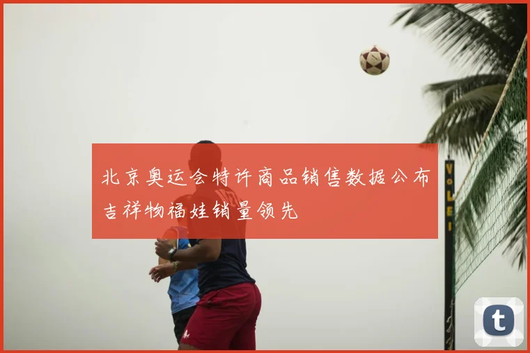北京奥运会特许商品销售数据公布吉祥物福娃销量领先