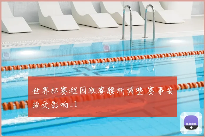 世界杯赛程因联赛腰斩调整 赛事安排受影响_1