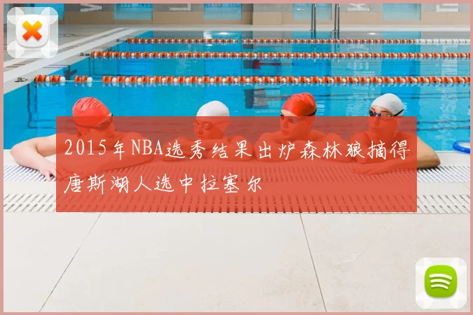 2015年NBA选秀结果出炉森林狼摘得唐斯湖人选中拉塞尔