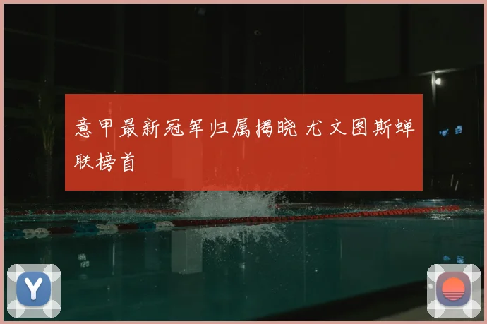 意甲最新冠军归属揭晓 尤文图斯蝉联榜首
