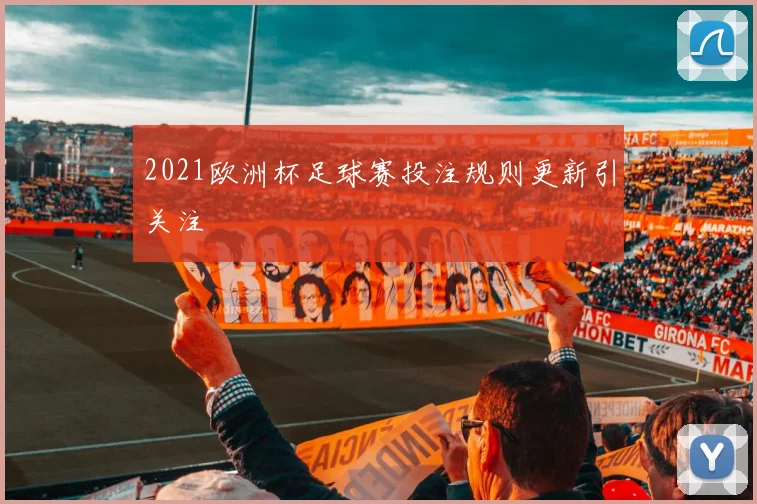 2021欧洲杯足球赛投注规则更新引关注