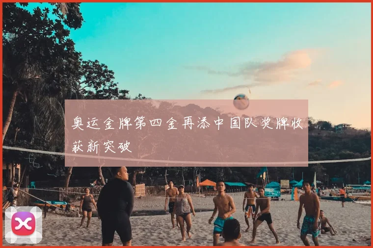 奥运金牌第四金再添中国队奖牌收获新突破