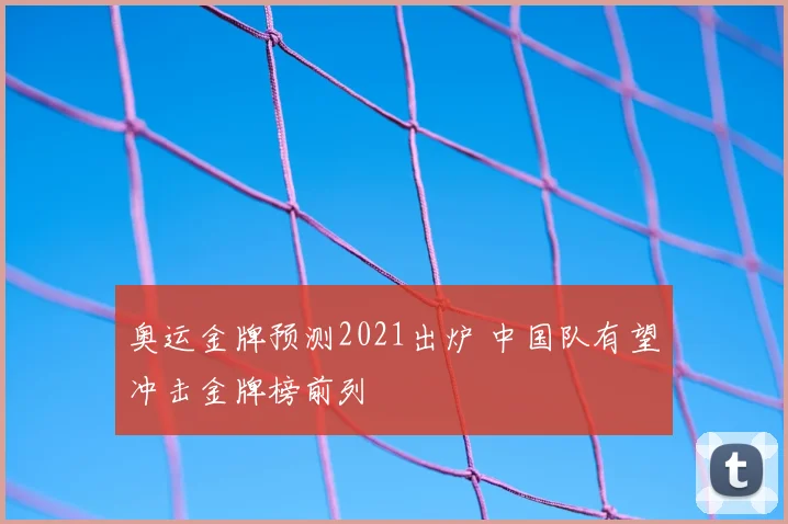 奥运金牌预测2021出炉 中国队有望冲击金牌榜前列