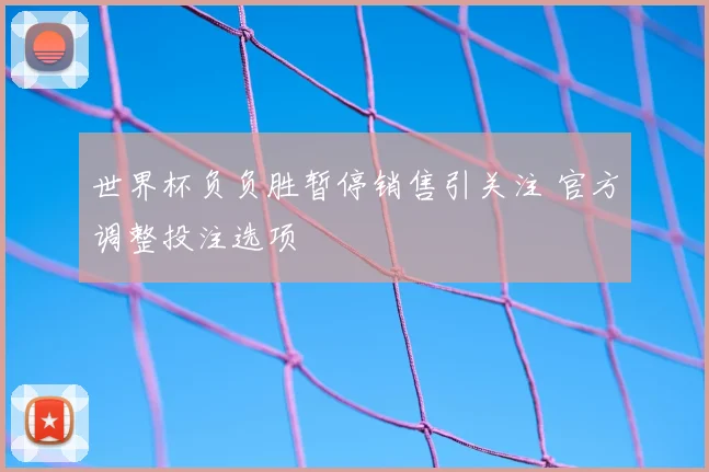 世界杯负负胜暂停销售引关注 官方调整投注选项
