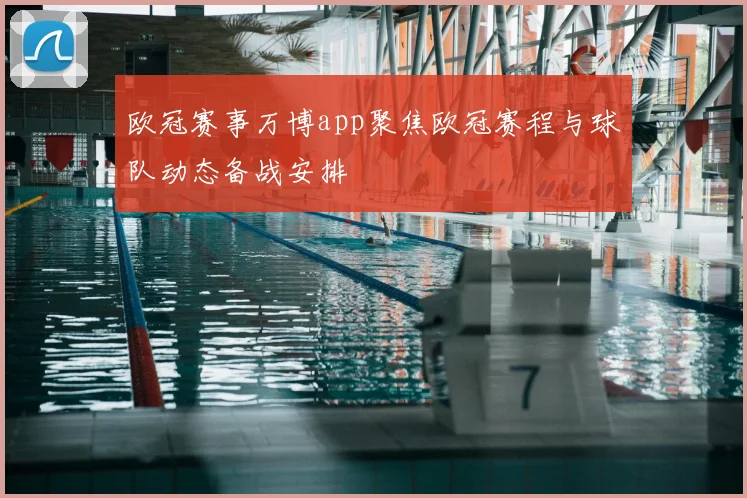 欧冠赛事万博app聚焦欧冠赛程与球队动态备战安排