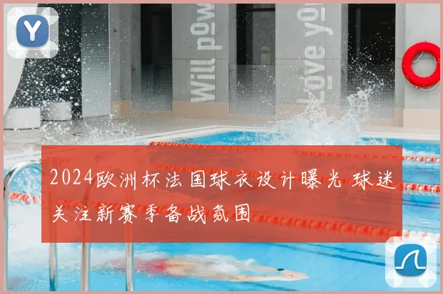 2024欧洲杯法国球衣设计曝光 球迷关注新赛季备战氛围
