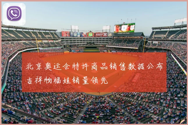 北京奥运会特许商品销售数据公布吉祥物福娃销量领先