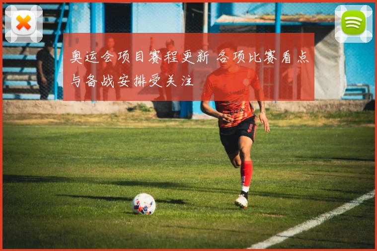 奥运会项目赛程更新 各项比赛看点与备战安排受关注