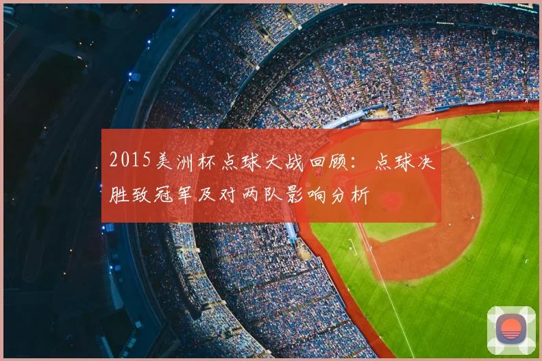 2015美洲杯点球大战回顾：点球决胜致冠军及对两队影响分析