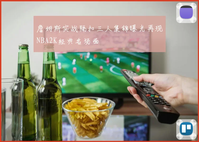 詹姆斯实战隔扣三人集锦曝光再现NBA2K经典名场面