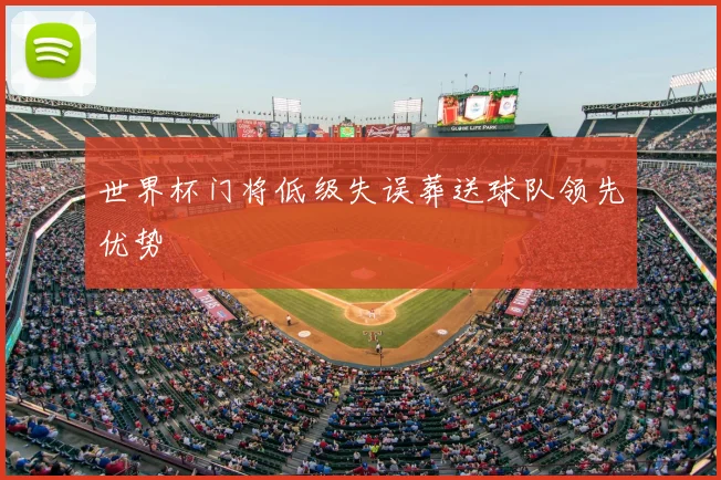 世界杯门将低级失误葬送球队领先优势