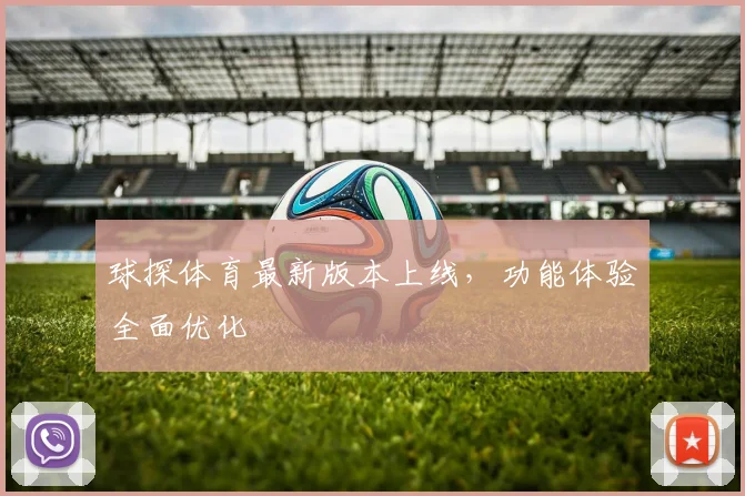 球探体育最新版本上线，功能体验全面优化