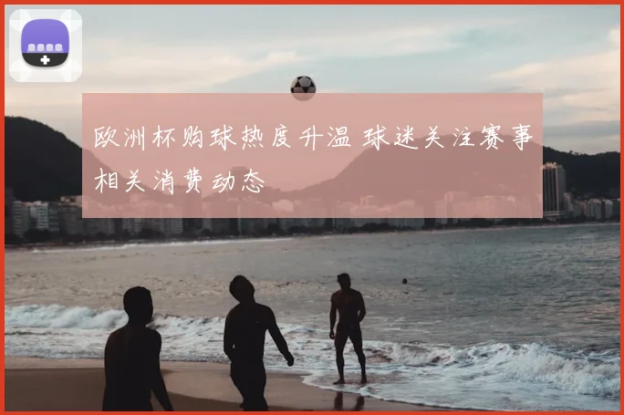欧洲杯购球热度升温 球迷关注赛事相关消费动态