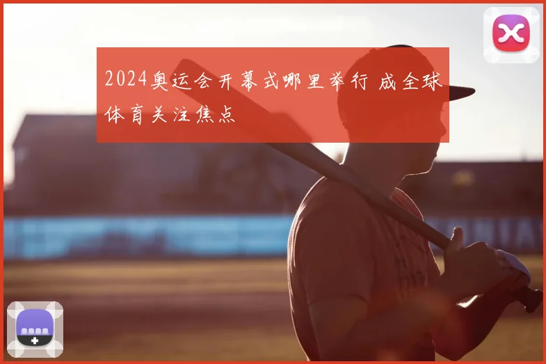 2024奥运会开幕式哪里举行 成全球体育关注焦点