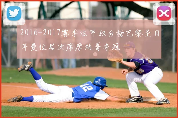 2016-2017赛季法甲积分榜巴黎圣日耳曼位居次席摩纳哥夺冠