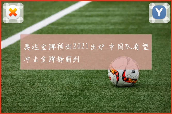 奥运金牌预测2021出炉 中国队有望冲击金牌榜前列
