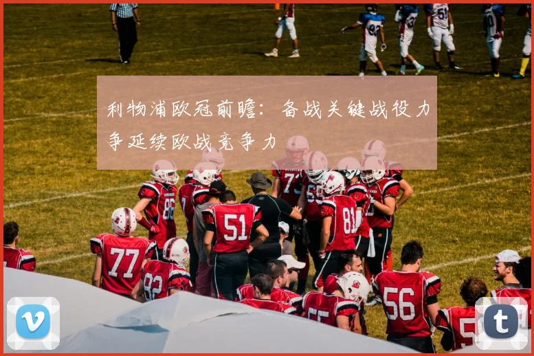 利物浦欧冠前瞻：备战关键战役力争延续欧战竞争力