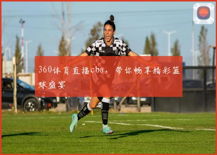 360体育直播cba，带你畅享精彩篮球盛宴