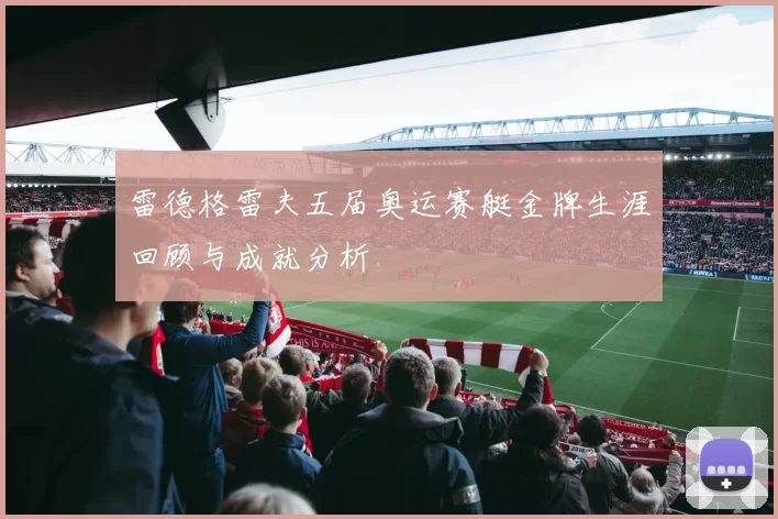 雷德格雷夫五届奥运赛艇金牌生涯回顾与成就分析