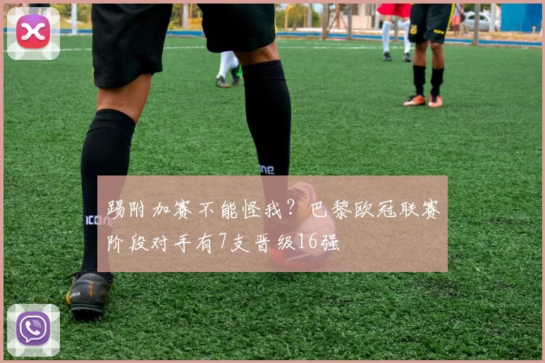 踢附加赛不能怪我?巴黎欧冠联赛阶段对手有7支晋级16强