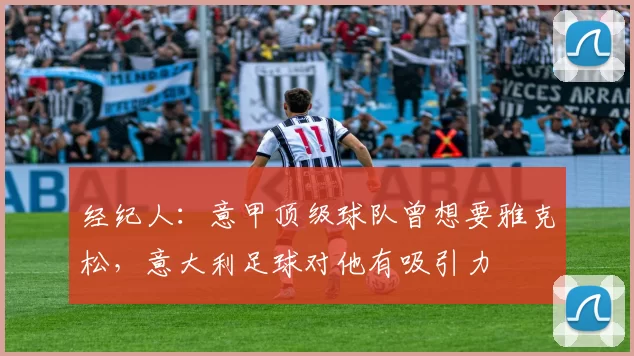 经纪人：意甲顶级球队曾想要雅克松，意大利足球对他有吸引力