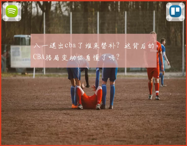 八一退出cba了谁来替补？这背后的CBA格局变动你看懂了吗？