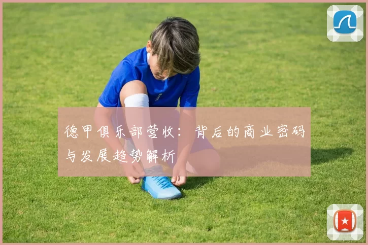 德甲俱乐部营收：背后的商业密码与发展趋势解析