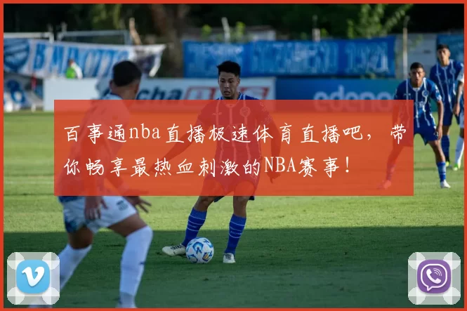 百事通nba直播极速体育直播吧，带你畅享最热血刺激的NBA赛事！