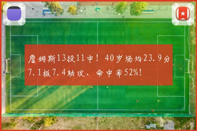 詹姆斯13投11中！40岁场均23.9分7.1板7.4助攻、命中率52%！