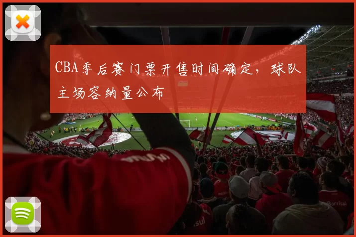 CBA季后赛门票开售时间确定，球队主场容纳量公布