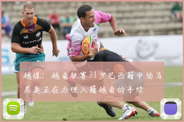 越媒：越南联赛31岁巴西籍中场马尼奥正在办理入籍越南的手续