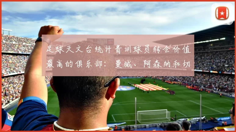 足球天文台统计青训球员转会价值最高的俱乐部：曼城、阿森纳和切尔西排名英超前三，巴萨一线队22名青训球员，6.4亿英镑断层领先1️⃣ 巴塞罗那｜22人｜6.401