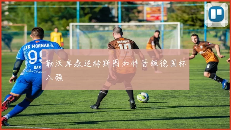 勒沃库森逆转斯图加特晋级德国杯八强