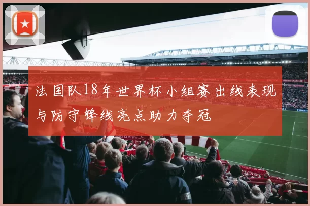 法国队18年世界杯小组赛出线表现与防守锋线亮点助力夺冠