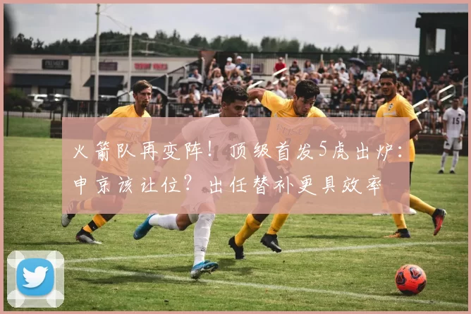 火箭队再变阵!顶级首发5虎出炉:申京该让位?出任替补更具效率