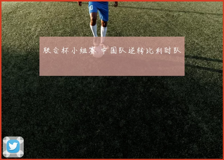 联合杯小组赛 中国队逆转比利时队
