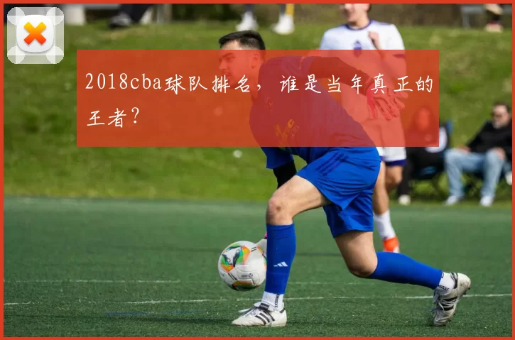 2018cba球队排名，谁是当年真正的王者？