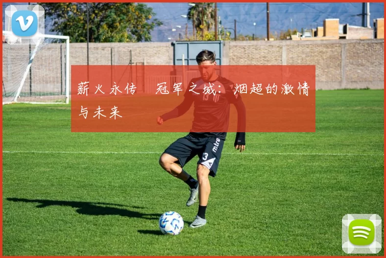 薪火永传•冠军之城：烟超的激情与未来