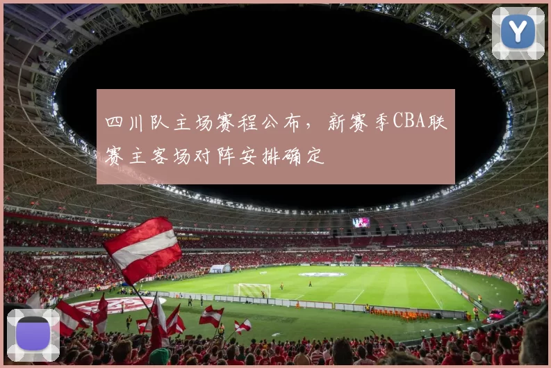 四川队主场赛程公布，新赛季CBA联赛主客场对阵安排确定
