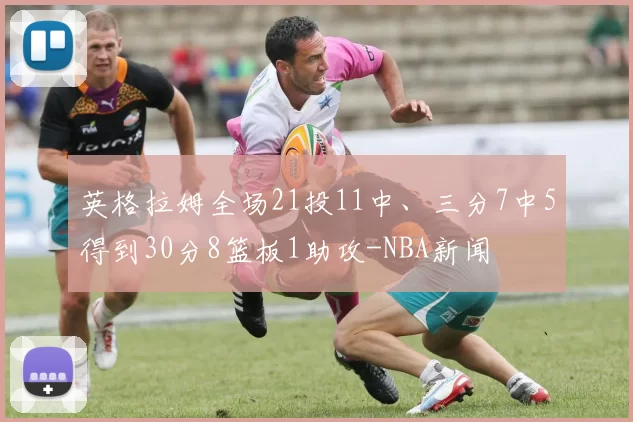 英格拉姆全场21投11中、三分7中5得到30分8篮板1助攻-NBA新闻