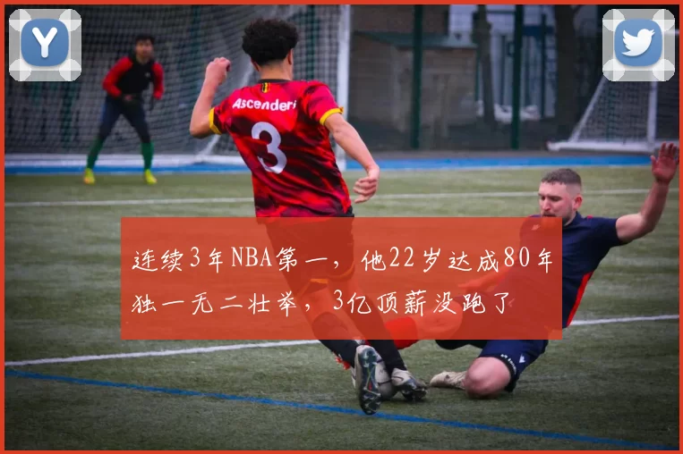 连续3年NBA第一，他22岁达成80年独一无二壮举，3亿顶薪没跑了