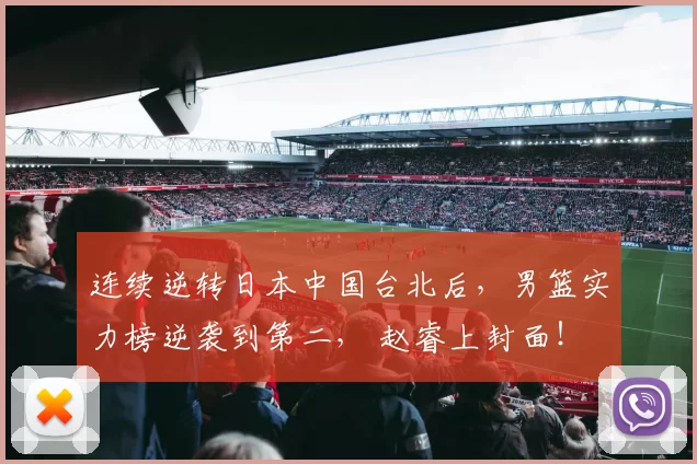 连续逆转日本中国台北后，男篮实力榜逆袭到第二， 赵睿上封面！