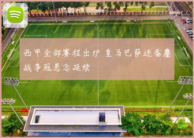 西甲全部赛程出炉 皇马巴萨连番鏖战争冠悬念延续