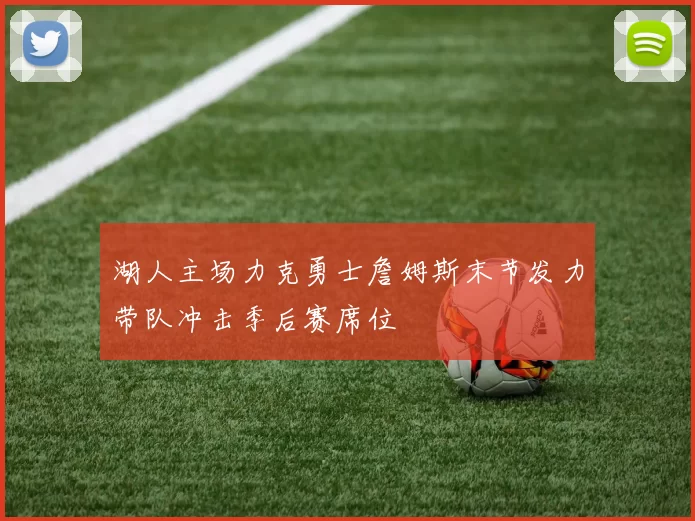 湖人主场力克勇士詹姆斯末节发力带队冲击季后赛席位