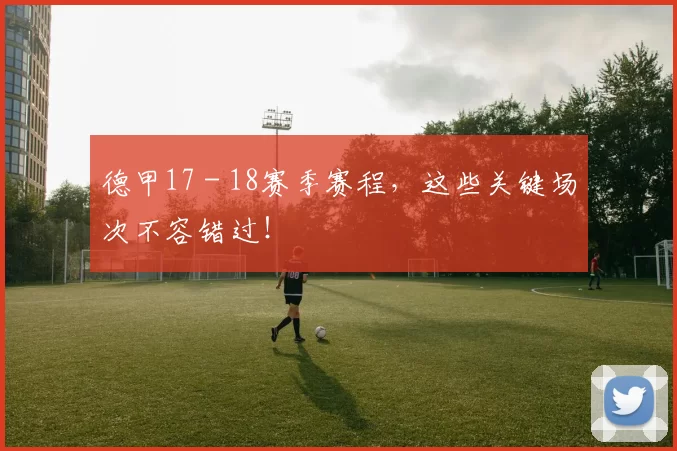 德甲17 - 18赛季赛程，这些关键场次不容错过！