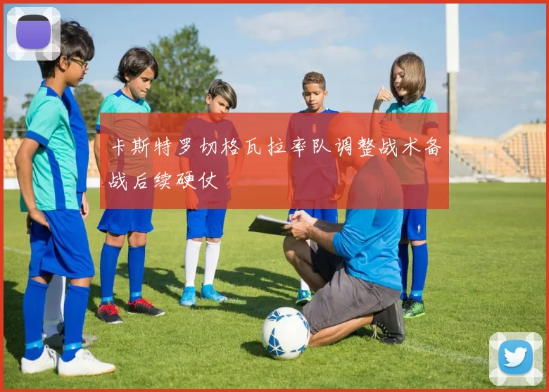 卡斯特罗切格瓦拉率队调整战术备战后续硬仗