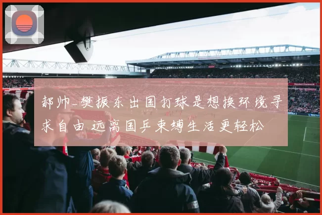 郝帅_樊振东出国打球是想换环境寻求自由 远离国乒束缚生活更轻松