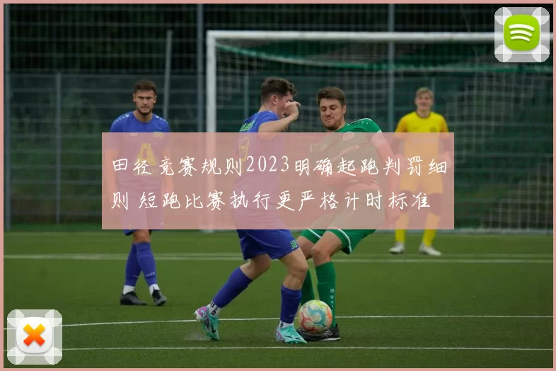 田径竞赛规则2023明确起跑判罚细则 短跑比赛执行更严格计时标准